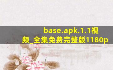 base.apk.1.1视频_全集免费完整版1180p